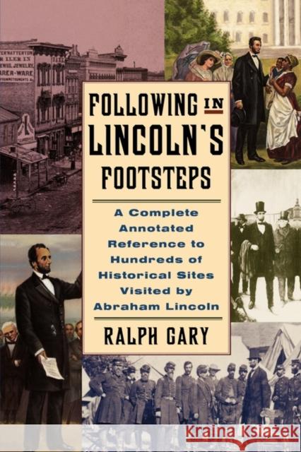 Following in Lincoln's Footsteps: A Complete Annotated Reference to Hundreds of Historical Sites Visited by Abraham Lincoln Gary, Ralph 9780786710683 Carroll & Graf Publishers - książka