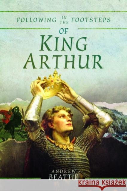 Following in the Footsteps of King Arthur Andrew Beattie 9781526727817 Pen and Sword History - książka