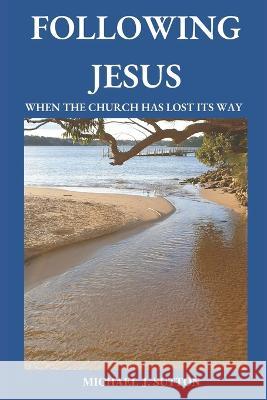 Following Jesus: When the Church has Lost its Way Michael John Sutton 9780645567137 Hidden Road Publishing - książka