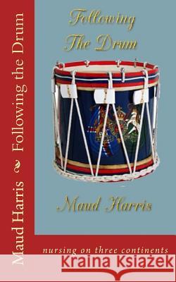 Following the Drum: nursing on three continents Maud Harris 9781494283025 Createspace Independent Publishing Platform - książka