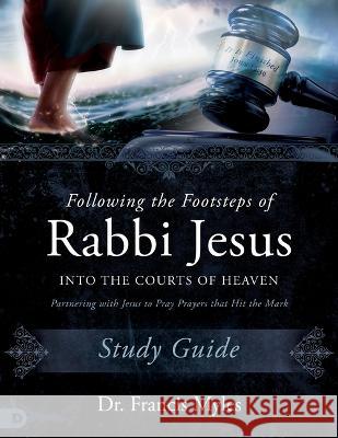 Following the Footsteps of Rabbi Jesus Into the Courts of Heaven Study Guide: Partnering with Jesus to Pray Prayers That Hit the Mark Francis Myles 9780768475593 Destiny Image Incorporated - książka