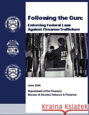 Following the Gun: Enforcing Federal Laws Against Firearms Traffickers Department of the Treasury 9781500520830 Createspace - książka