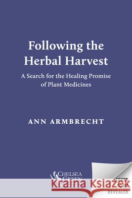 Following the Herbal Harvest: A Search for the Healing Promise of Plant Medicines Ann Armbrecht 9781645022909 Chelsea Green Publishing Company - książka