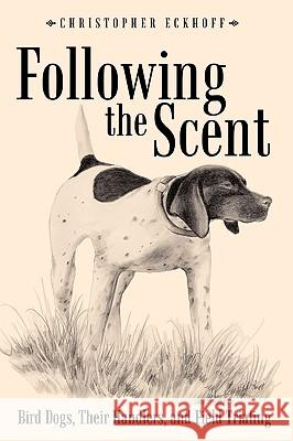 Following The Scent: Bird Dogs, Their Handlers, and Field Trialing Eckhoff, Christopher 9781449087005 Authorhouse - książka
