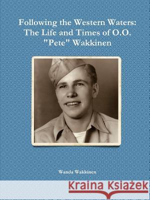 Following the Western Waters: The Life and Times of O.O. Pete Wakkinen Wanda Wakkinen 9781387823529 Lulu.com - książka