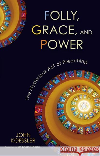 Folly, Grace, and Power: The Mysterious Act of Preaching John Koessler 9780310325611 Zondervan - książka