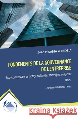 Fondements de la gouvernance de l'entreprise: Th?ories, m?canismes de pilotage, multim?dias et Intelligence Artificielle Tome 1 Jos? Mwani Evariste Mab 9782336561578 Editions L'Harmattan - książka