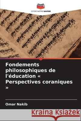 Fondements philosophiques de l'éducation « Perspectives coraniques » Nakib, Omar 9786208693251 Editions Notre Savoir - książka
