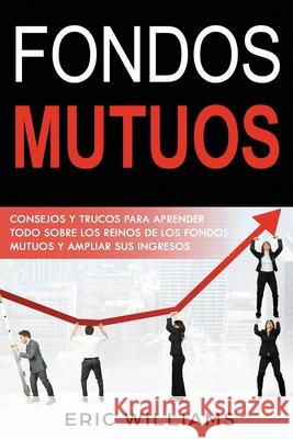 Fondos Mutuos: Consejos y trucos para aprender todo sobre los reinos de los fondos mutuos y ampliar sus ingresos(Spanish edition) Eric Williams 9781661265502 Independently Published - książka