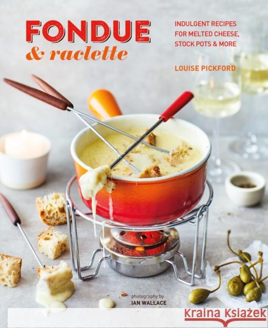 Fondue & Raclette: Indulgent Recipes for Melted Cheese, Stock Pots & More Louise Pickford 9781788794725 Ryland, Peters & Small Ltd - książka