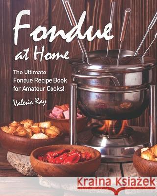 Fondue at Home: The Ultimate Fondue Recipe Book for Amateur Cooks! Valeria Ray   9798638218676 Independently Published - książka