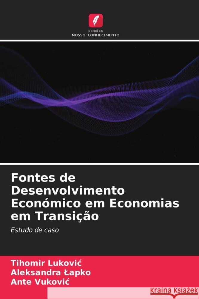 Fontes de Desenvolvimento Económico em Economias em Transição Lukovic, Tihomir, Lapko, Aleksandra, Vukovic, Ante 9786204560656 Edições Nosso Conhecimento - książka