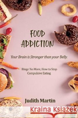 Food Addiction: Your Brain is Stronger than your Belly. Binge No More, How to Stop Compulsive Eating Judith Martin   9781803391267 Judith Martin - książka