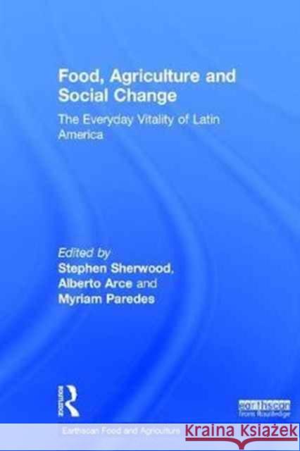 Food, Agriculture and Social Change: The Everyday Vitality of Latin America Stephen G. Sherwood Alberto Arce Myriam Paredes 9781138214972 Routledge - książka