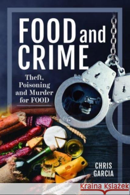 Food and Crime: Theft, Poisoning and Murder for Food Chris Garcia 9781399063524 Pen & Sword Books Ltd - książka