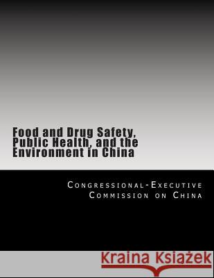Food and Drug Safety, Public Health, and the Environment in China Congressional-Executive Commission on Ch 9781499110142 Createspace Independent Publishing Platform - książka