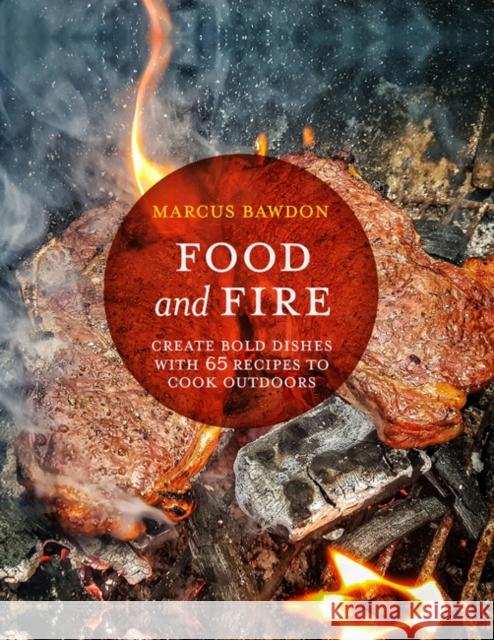 Food and Fire: Create Bold Dishes with 65 Recipes to Cook Outdoors Marcus Bawdon 9781911026884 Ryland, Peters & Small Ltd - książka