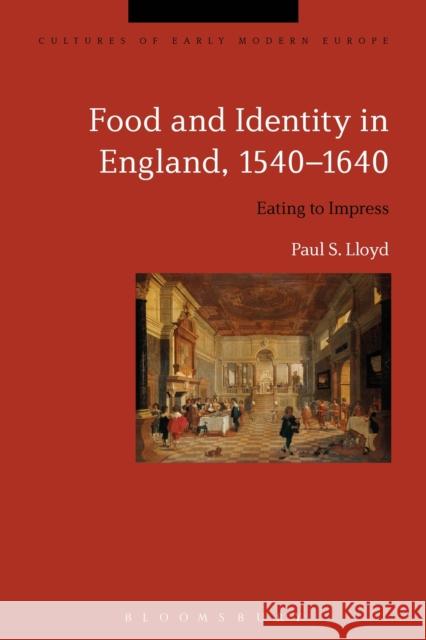 Food and Identity in England, 1540-1640: Eating to Impress Paul S. Lloyd Beat Kumin Brian Cowan 9781350002043 Bloomsbury Academic - książka