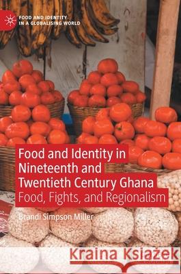 Food and Identity in Nineteenth and Twentieth Century Ghana: Food, Fights, and Regionalism Simpson Miller, Brandi 9783030884024 Springer Nature Switzerland AG - książka