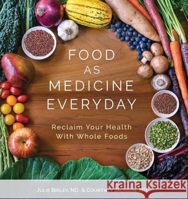 Food As Medicine Everyday: Reclaim Your Health With Whole Foods Nd Julie Briley, Nd Courtney Jackson, Bob and Charlee Moore 9781945785085 Nunm Press - książka