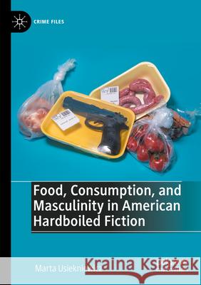 Food, Consumption, and Masculinity in American Hardboiled Fiction Marta Usiekniewicz 9783031291623 Palgrave MacMillan - książka