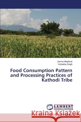 Food Consumption Pattern and Processing Practices of Kathodi Tribe Meghwal Jamna                            Singh Vishakha 9783659489372 LAP Lambert Academic Publishing - książka