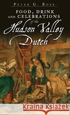 Food, Drink and Celebrations of the Hudson Valley Dutch Peter G. Rose 9781540219466 History Press Library Editions - książka