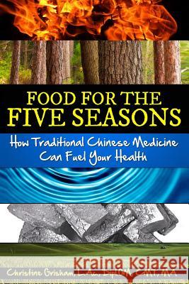 Food for the Five Seasons: How Traditional Chinese Medicine Can Fuel Your Health Christine Grisham 9780991368402 Cgacu Publishing - książka