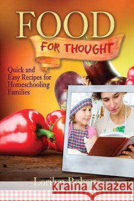 Food For Thought: Quick and Easy Recipes for Homeschooling Families Roberts, Lorilyn 9780989142649 Roberts Court Reporters - książka