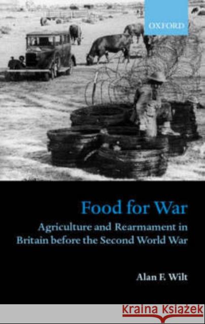 Food for War: Agriculture and Rearmament in Britain Before the Second World War Wilt, Alan F. 9780198208716 Oxford University Press - książka