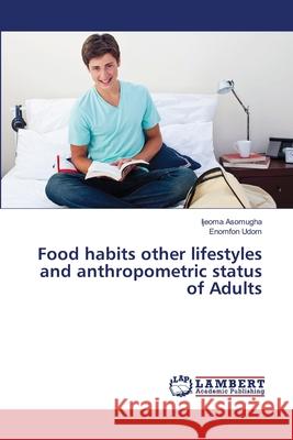 Food habits other lifestyles and anthropometric status of Adults Asomugha, Ijeoma; Udom, Enomfon 9786139446216 LAP Lambert Academic Publishing - książka