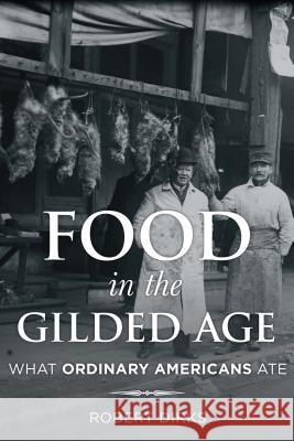 Food in the Gilded Age: What Ordinary Americans Ate Robert Dirks 9781442245136 Rowman & Littlefield Publishers - książka