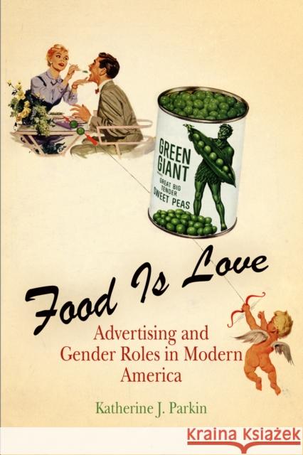Food Is Love: Advertising and Gender Roles in Modern America Parkin, Katherine J. 9780812219920 University of Pennsylvania Press - książka
