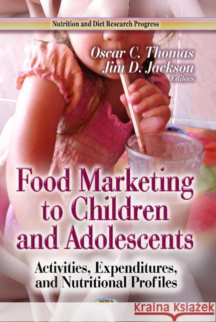 Food Marketing to Children & Adolescents: Activities, Expenditures & Nutritional Profiles Oscar C Thomas, Jim D Jackson 9781626183926 Nova Science Publishers Inc - książka