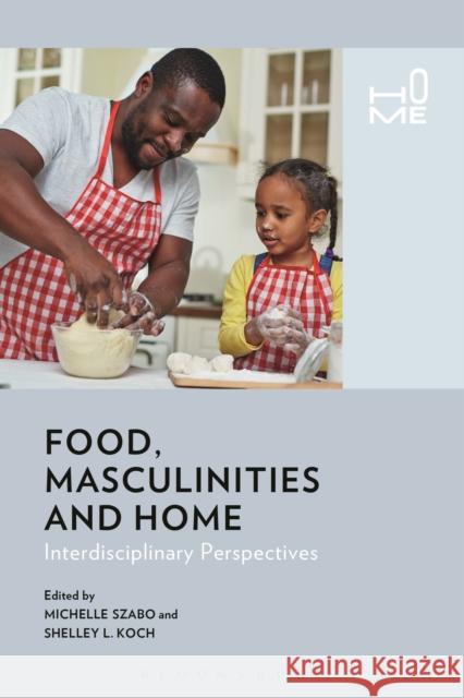 Food, Masculinities, and Home: Interdisciplinary Perspectives Michelle Szabo Shelley L. Koch Rosie Cox 9781474262323 Bloomsbury Academic - książka