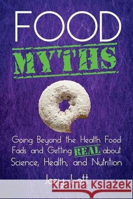 Food Myths: Going Beyond the Health Food Fads and Getting Real about Science, Health, and Nutrition Joey Lott 9781518665912 Createspace - książka