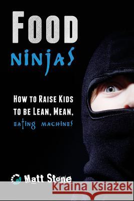 Food Ninjas: How to Raise Kids to Be Lean, Mean, Eating Machines Matt Stone 9781492933861 Createspace - książka