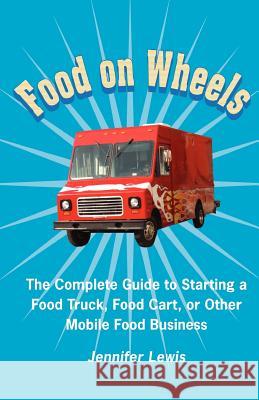 Food On Wheels: The Complete Guide To Starting A Food Truck, Food Cart, Or Other Mobile Food Business Lewis, Jennifer 9780615533667 Rabbit Ranch Publishing - książka