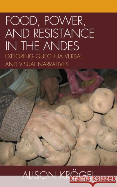 Food, Power, and Resistance in the Andes: Exploring Quechua Verbal and Visual Narratives Krögel, Alison 9780739147597 Lexington Books - książka