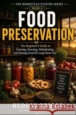 Food Preservation: The Beginner's Guide to Canning, Freezing, Dehydrating, and Storing Food for Long-Term Use Briggs, Hudson 9798182211604 Independently Published - książka