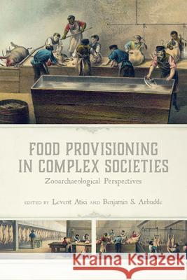 Food Provisioning in Complex Societies: Zooarchaeological Perspectives LEVENT ATICI 9781646420988 University Press of Colorado - książka