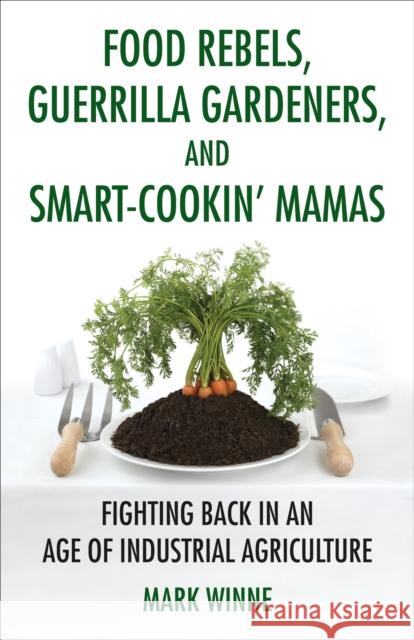 Food Rebels, Guerrilla Gardeners, and Smart-Cookin' Mamas: Fighting Back in an Age of Industrial Agriculture Winne, Mark 9780807047378 Beacon Press - książka