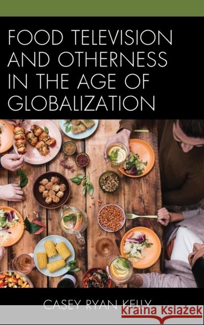 Food Television and Otherness in the Age of Globalization Casey Ryan Kelly 9781498544443 Lexington Books - książka