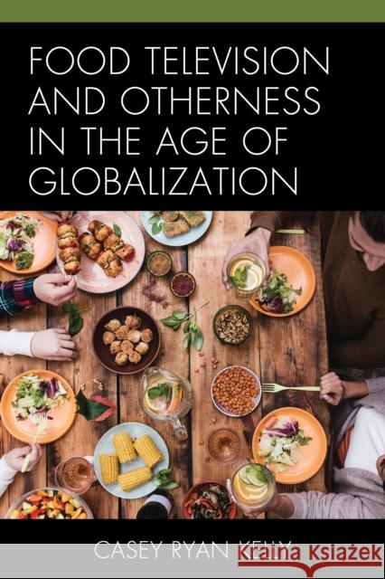 Food Television and Otherness in the Age of Globalization Casey Ryan Kelly 9781498544467 Lexington Books - książka