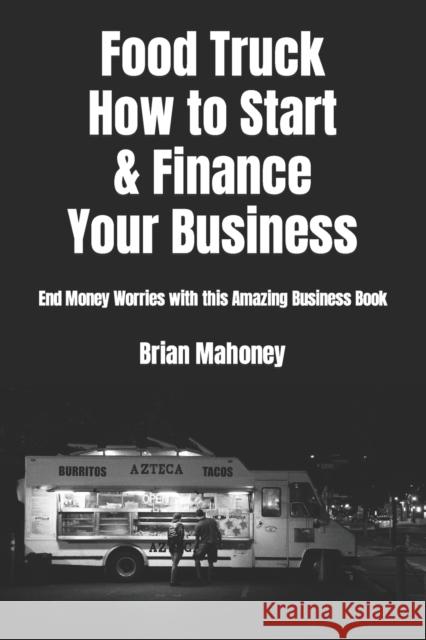 Food Truck How to Start & Finance Your Business: End Money Worries with this Amazing Business Book Brian Mahoney 9781537302645 Createspace Independent Publishing Platform - książka