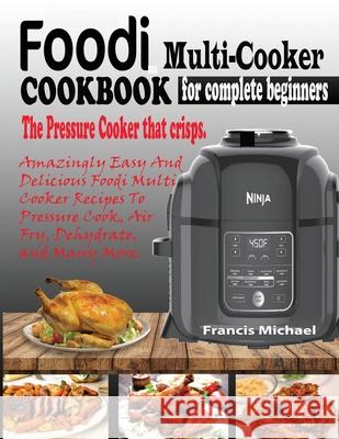 Foodi Multi-Cooker Cookbook for Complete Beginners: Amazingly Easy & Delicious Foodi Multi-Cooker Recipes to Pressure Cook, Air Fry, Dehydrate and Man Francis Michael 9781952504303 Francis Michael Publishing Company - książka