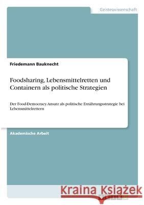 Foodsharing, Lebensmittelretten und Containern als politische Strategien: Der Food-Democracy-Ansatz als politische Ernährungsstrategie bei Lebensmitte Bauknecht, Friedemann 9783346291219 Grin Verlag - książka