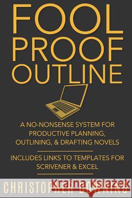 Fool Proof Outline: A No-Nonsense System for Productive Brainstorming, Outlining, & Drafting Novels Christopher Downing 9781980694090 Independently Published - książka