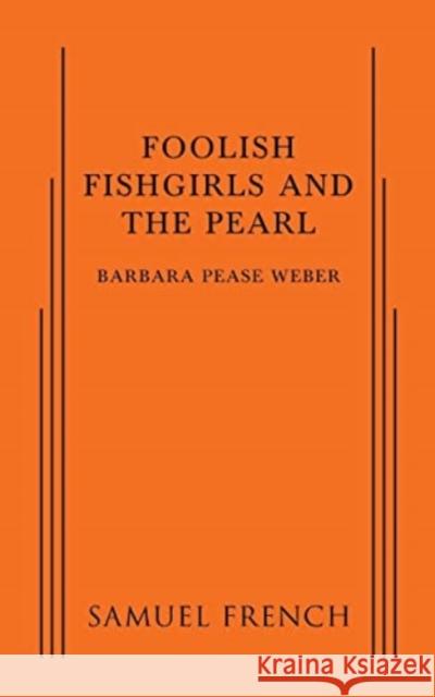 Foolish Fishgirls and the Pearl Barbara Pease Weber   9780573799822 Samuel French, Inc. - książka