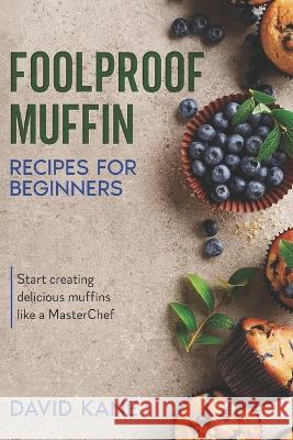 Foolproof Muffin Recipes For Beginners: Start creating delicious muffins like a MasterChef David Kane 9798849272375 Independently Published - książka